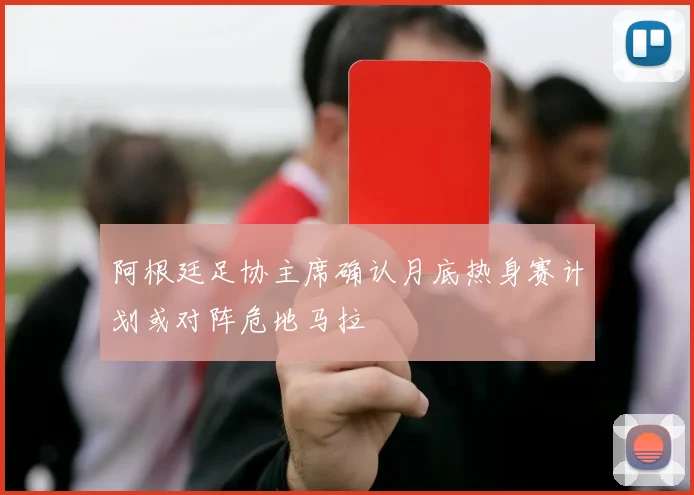 阿根廷足协主席确认月底热身赛计划或对阵危地马拉