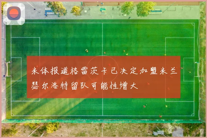 米体报道格雷茨卡已决定加盟米兰瑟尔洛特留队可能性增大