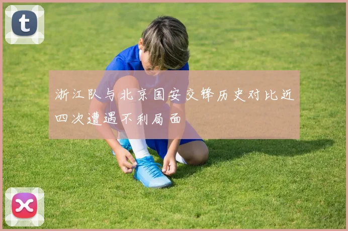 浙江队与北京国安交锋历史对比近四次遭遇不利局面