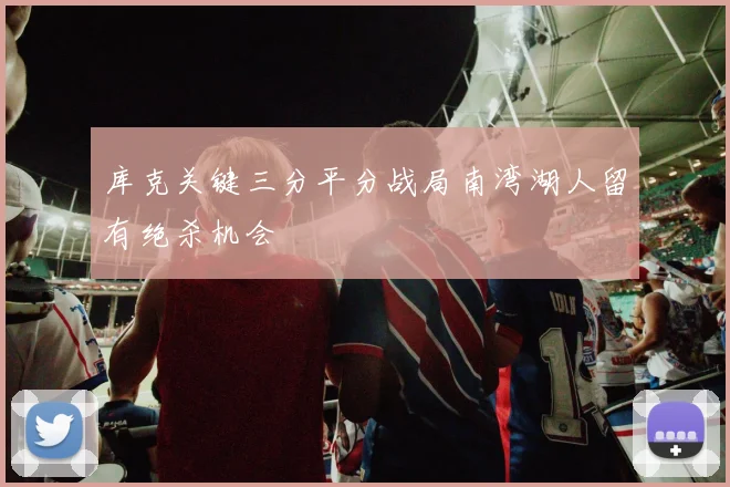 库克关键三分平分战局南湾湖人留有绝杀机会