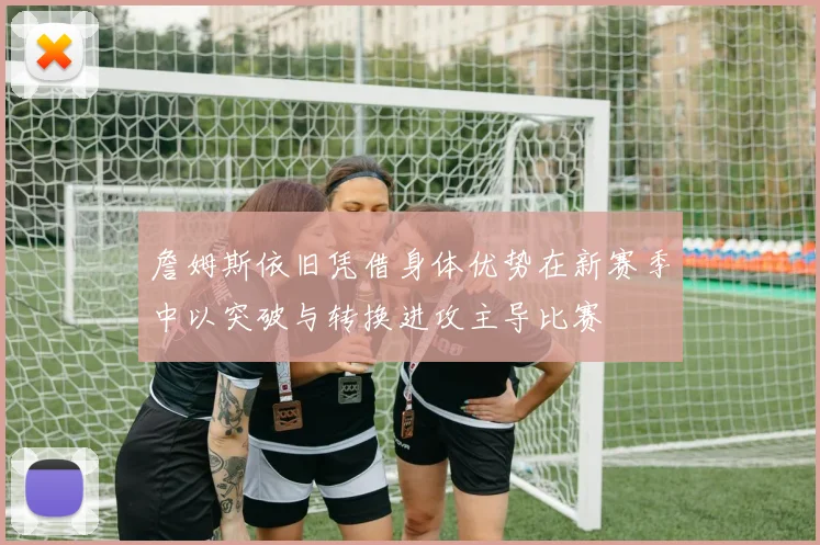 詹姆斯依旧凭借身体优势在新赛季中以突破与转换进攻主导比赛