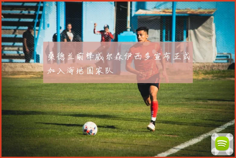 桑德兰前锋威尔森伊西多宣布正式加入海地国家队
