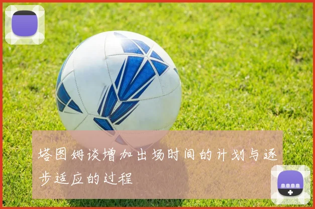 塔图姆谈增加出场时间的计划与逐步适应的过程
